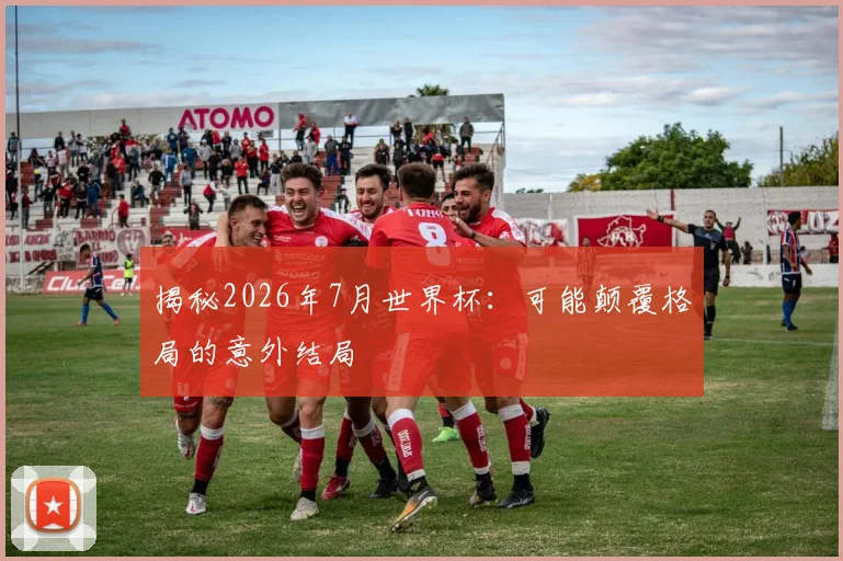 揭秘2026年7月世界杯:可能颠覆格局的意外结局
