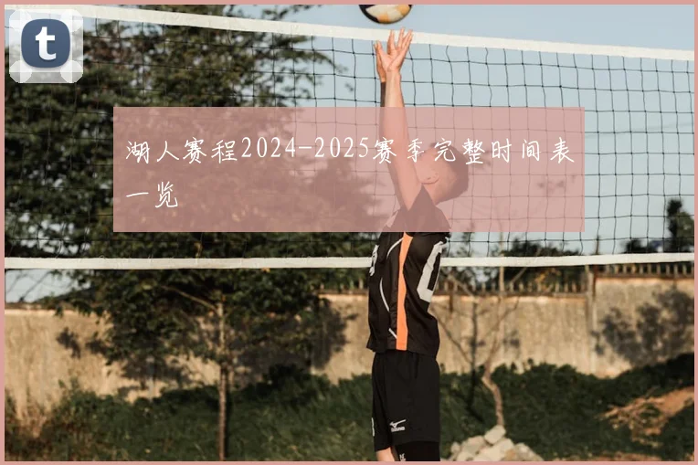 湖人赛程2024-2025赛季完整时间表一览