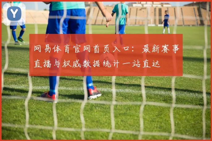 网易体育官网首页入口:最新赛事直播与权威数据统计一站直达