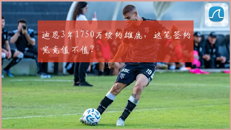 迪恩3年1750万续约雄鹿，这笔签约究竟值不值？