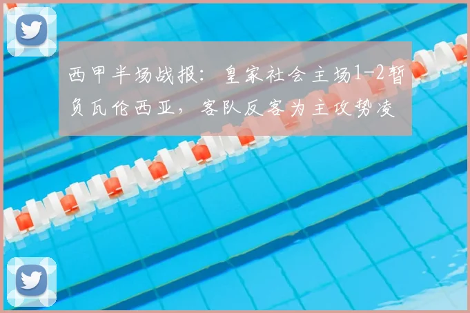 西甲半场战报：皇家社会主场1-2暂负瓦伦西亚，客队反客为主攻势凌厉
