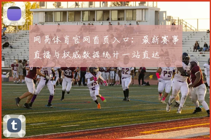 网易体育官网首页入口：最新赛事直播与权威数据统计一站直达