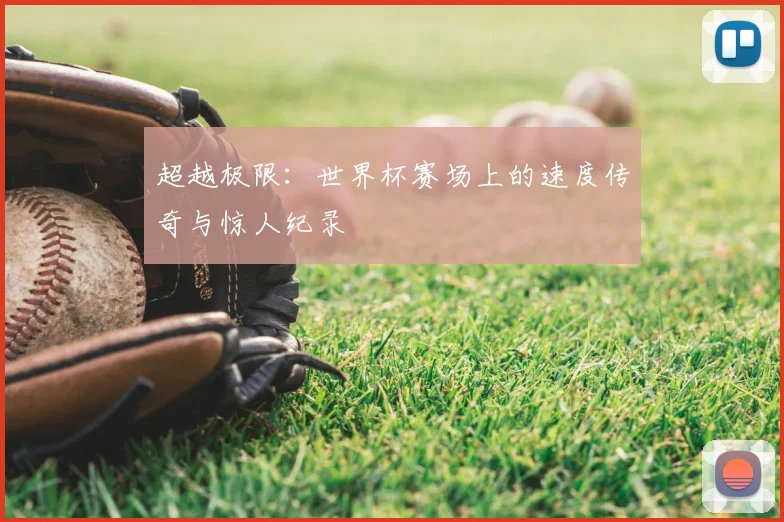 超越极限:世界杯赛场上的速度传奇与惊人纪录