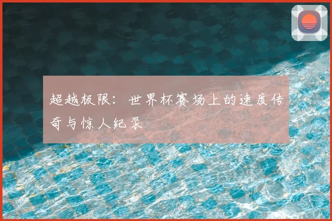 超越极限：世界杯赛场上的速度传奇与惊人纪录