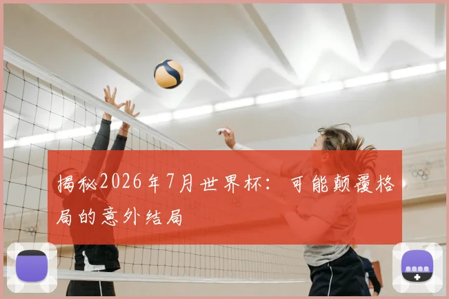 揭秘2026年7月世界杯：可能颠覆格局的意外结局